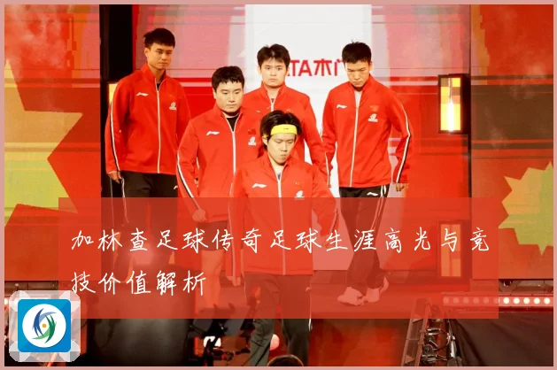 加林查足球传奇足球生涯高光与竞技价值解析