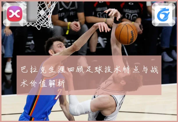 巴拉克生涯回顾足球技术特点与战术价值解析