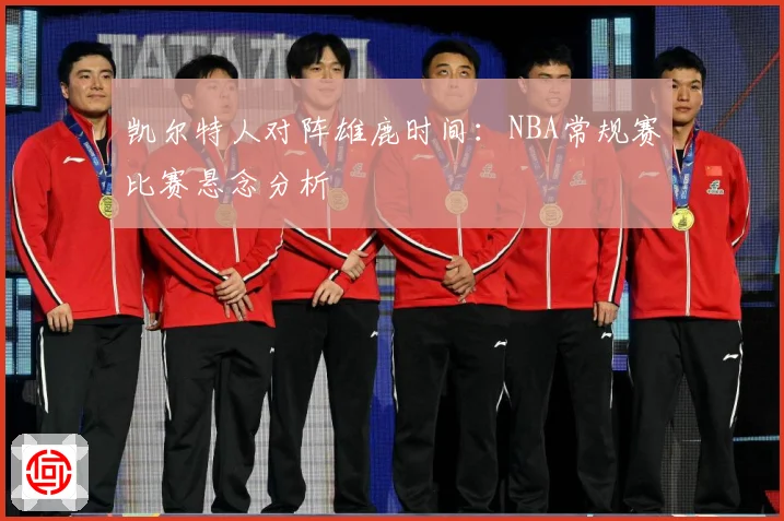 凯尔特人对阵雄鹿时间：NBA常规赛比赛悬念分析