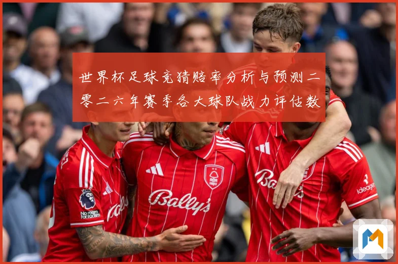 世界杯足球竞猜赔率分析与预测二零二六年赛季各大球队战力评估数据研判