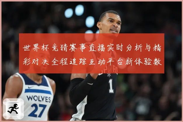 世界杯竞猜赛事直播实时分析与精彩对决全程追踪互动平台新体验数据研判