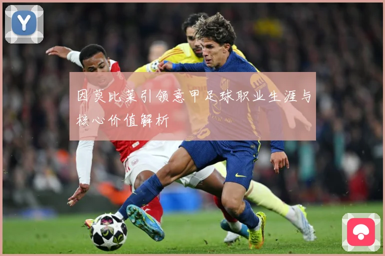 因莫比莱引领意甲足球职业生涯与核心价值解析
