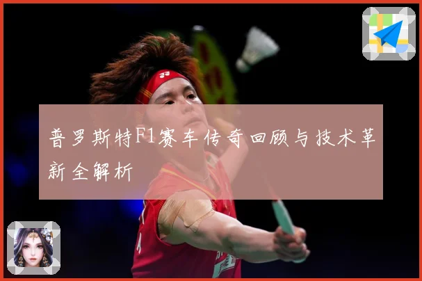 普罗斯特F1赛车传奇回顾与技术革新全解析