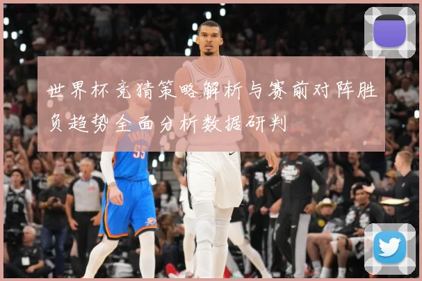 世界杯竞猜策略解析与赛前对阵胜负趋势全面分析数据研判