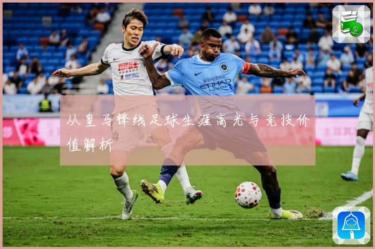 从皇马锋线足球生涯高光与竞技价值解析