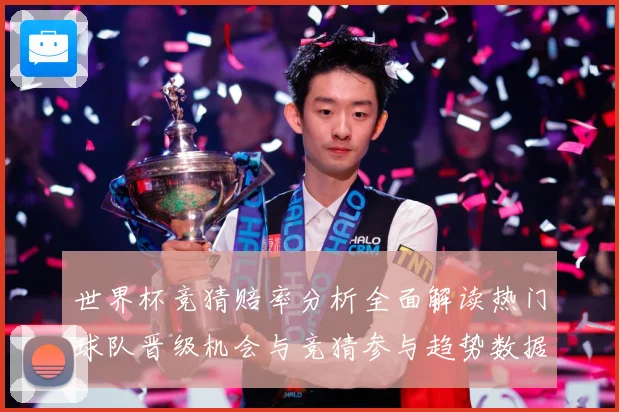 世界杯竞猜赔率分析全面解读热门球队晋级机会与竞猜参与趋势数据研判