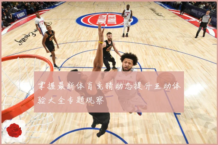 掌握最新体育竞猜动态提升互动体验大全专题观察