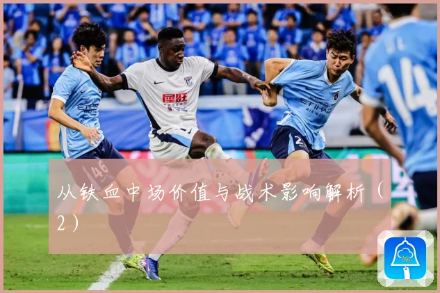 从铁血中场价值与战术影响解析（2）