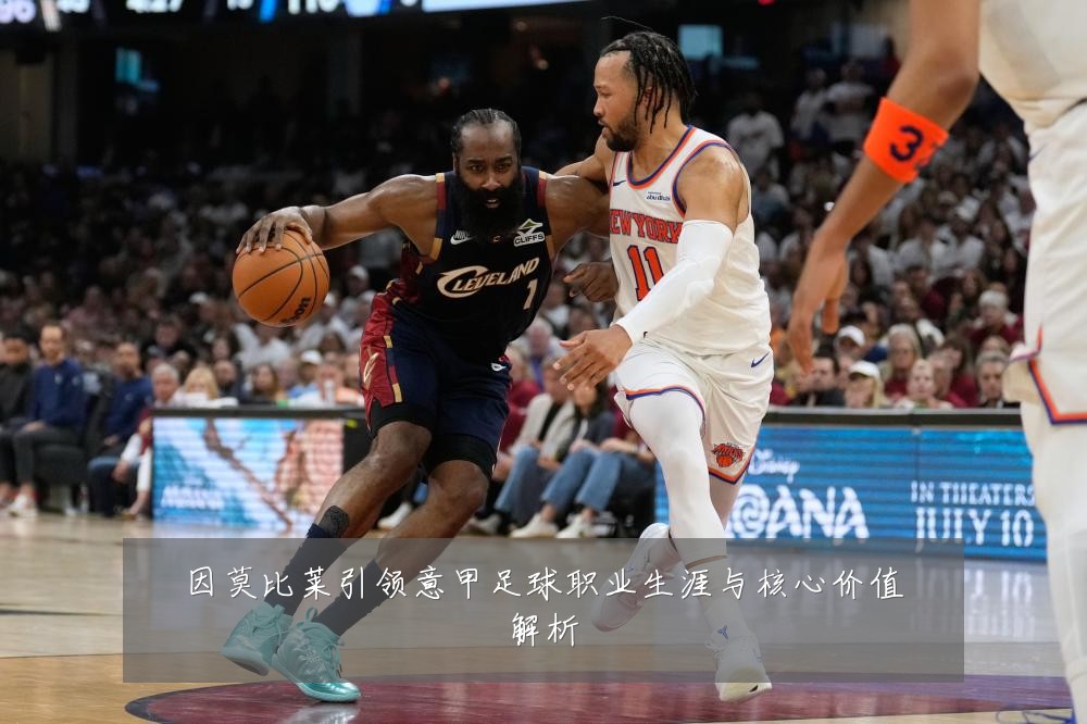 因莫比莱引领意甲足球职业生涯与核心价值解析