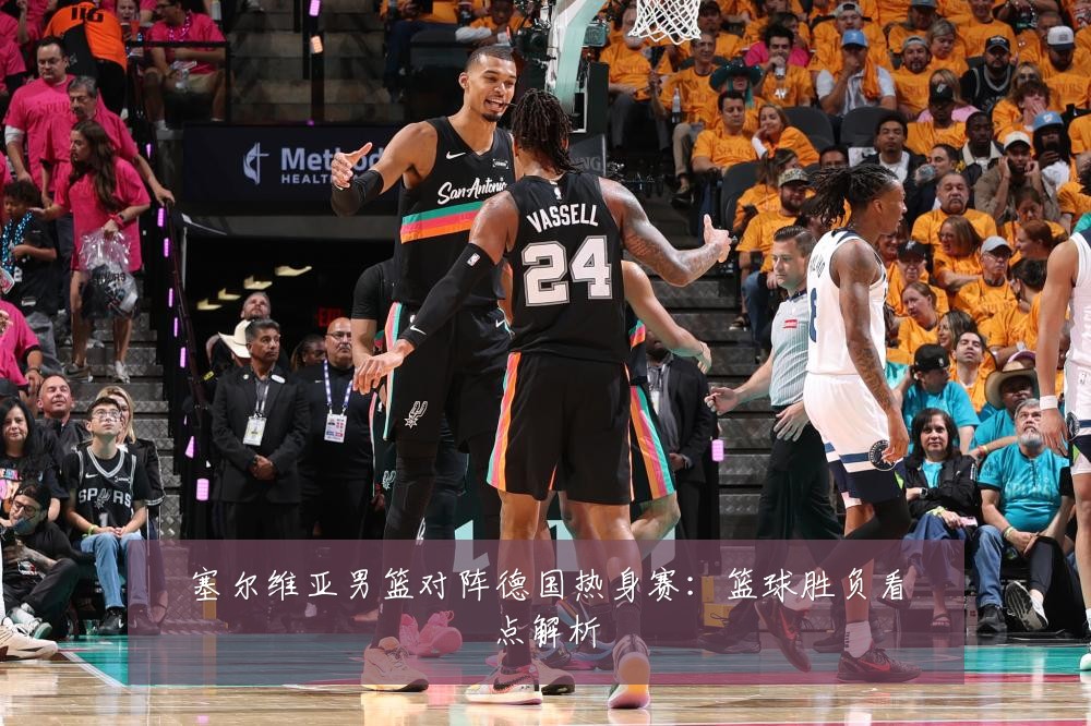 塞尔维亚男篮对阵德国热身赛：篮球胜负看点解析