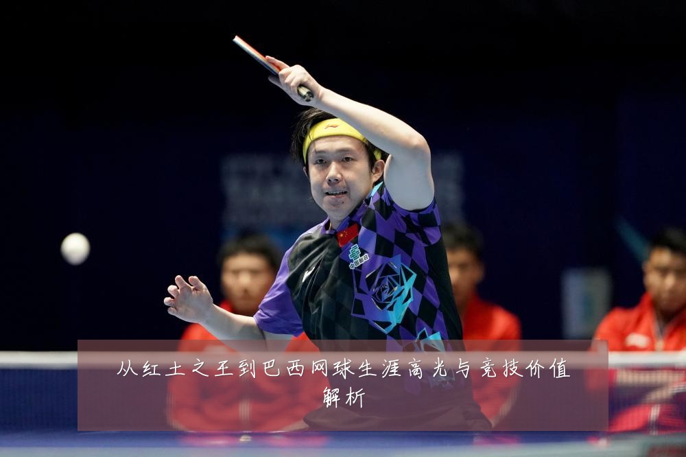 从红土之王到巴西网球生涯高光与竞技价值解析