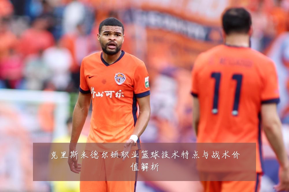 克里斯米德尔顿职业篮球技术特点与战术价值解析
