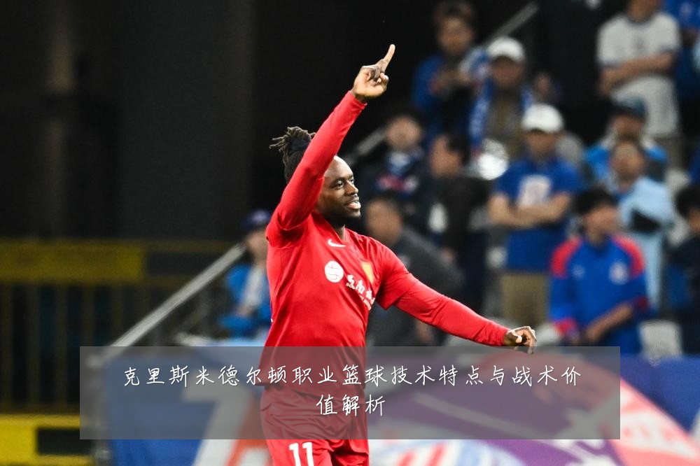 克里斯米德尔顿职业篮球技术特点与战术价值解析