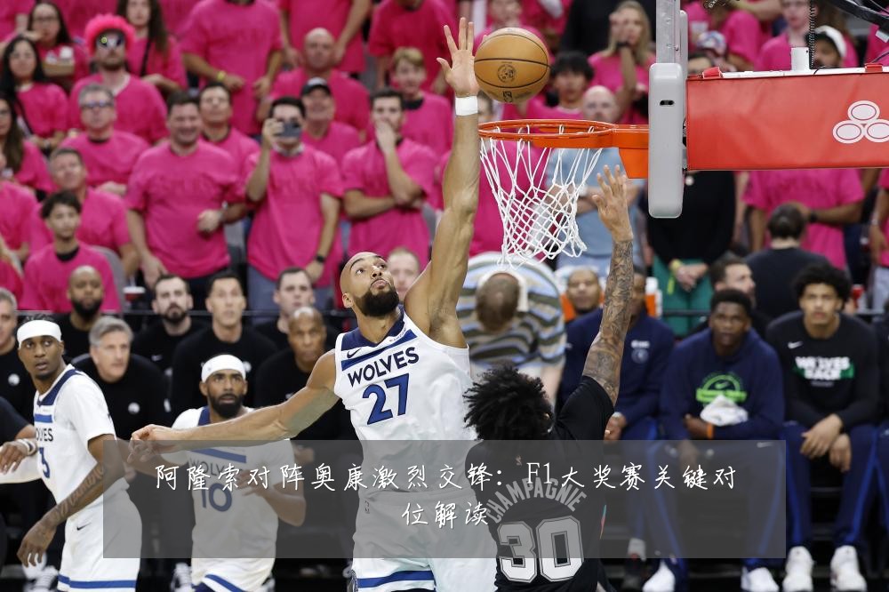 阿隆索对阵奥康激烈交锋：F1大奖赛关键对位解读