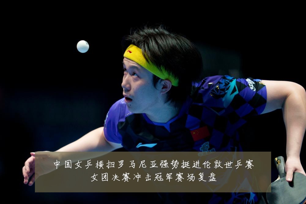 中国女乒横扫罗马尼亚强势挺进伦敦世乒赛女团决赛冲击冠军赛场复盘