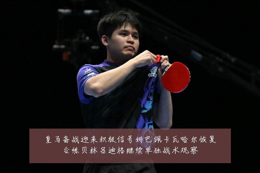 皇马备战迎来积极信号姆巴佩卡瓦哈尔恢复合练贝林吕迪格继续单独战术观察