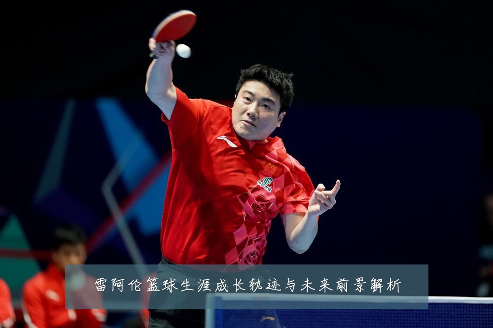 雷阿伦篮球生涯成长轨迹与未来前景解析