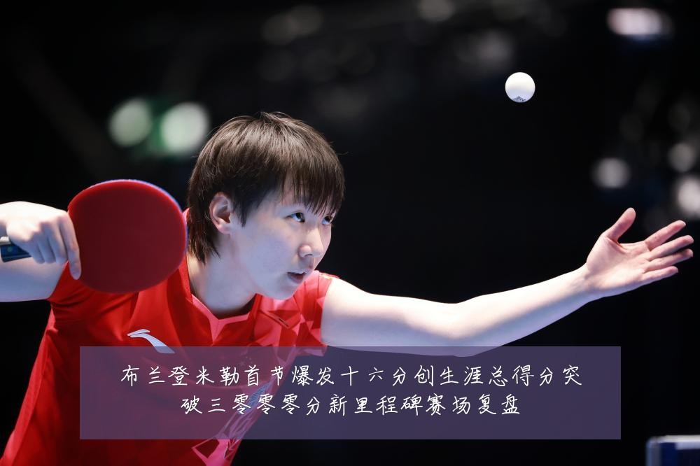 布兰登米勒首节爆发十六分创生涯总得分突破三零零零分新里程碑赛场复盘