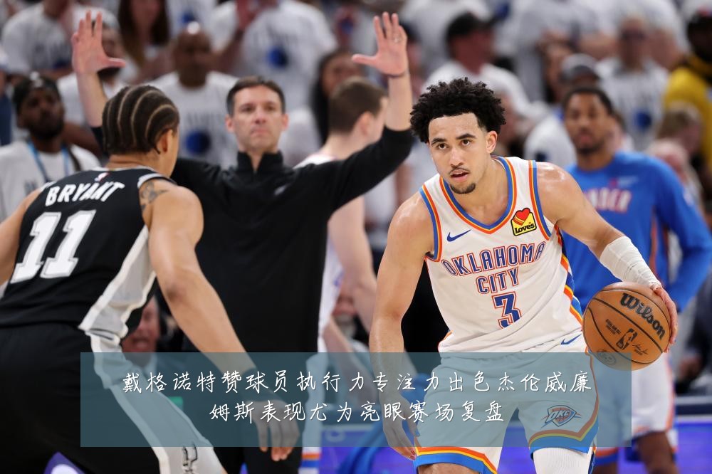 戴格诺特赞球员执行力专注力出色杰伦威廉姆斯表现尤为亮眼赛场复盘