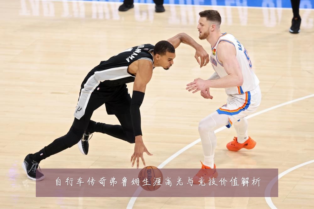 自行车传奇弗鲁姆生涯高光与竞技价值解析