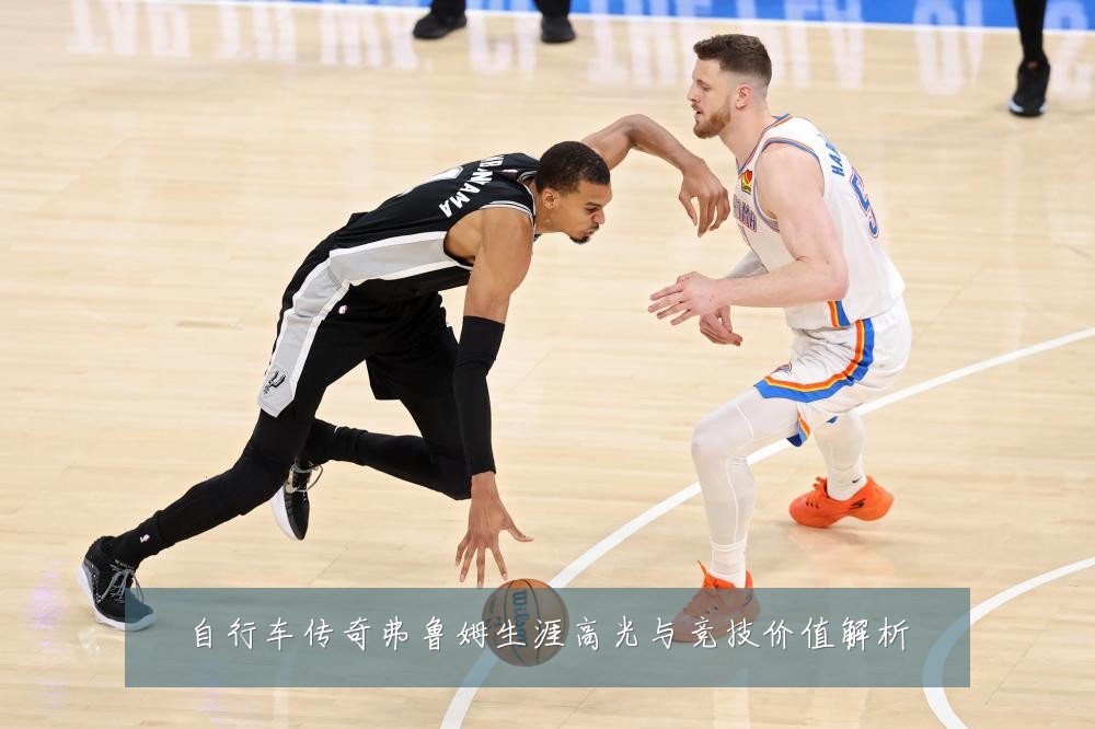 自行车传奇弗鲁姆生涯高光与竞技价值解析